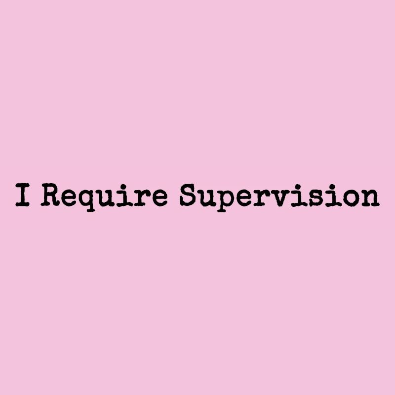 I Need Supervision Humor Sarcasm