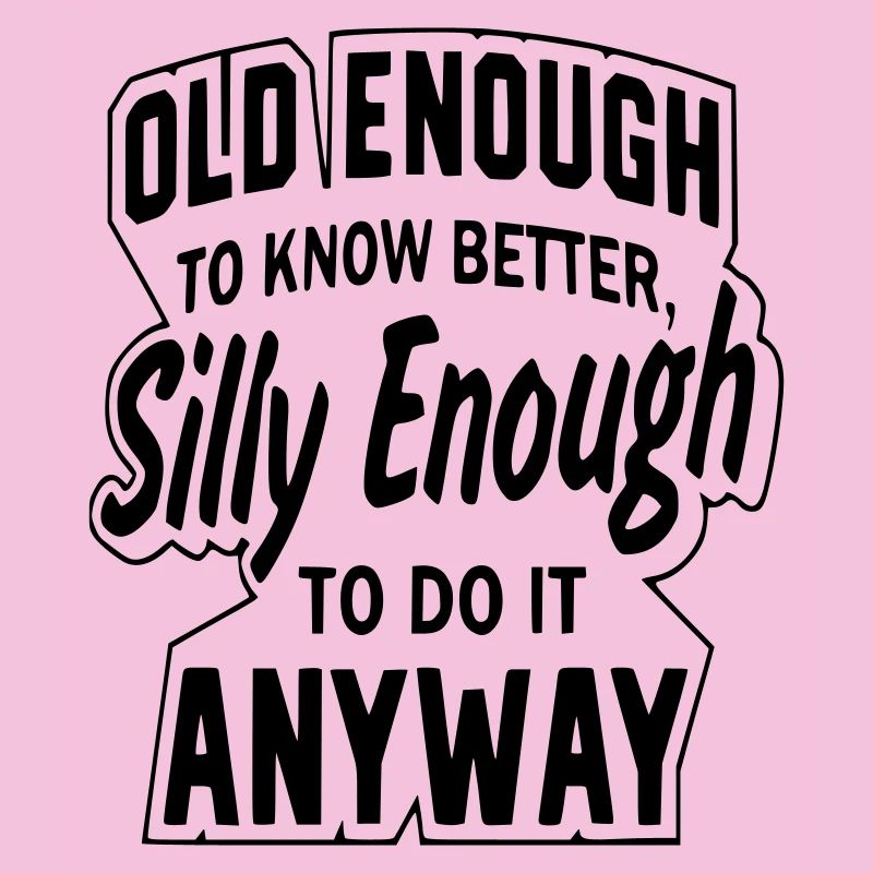 Old enoeg to know better but strangely enough *