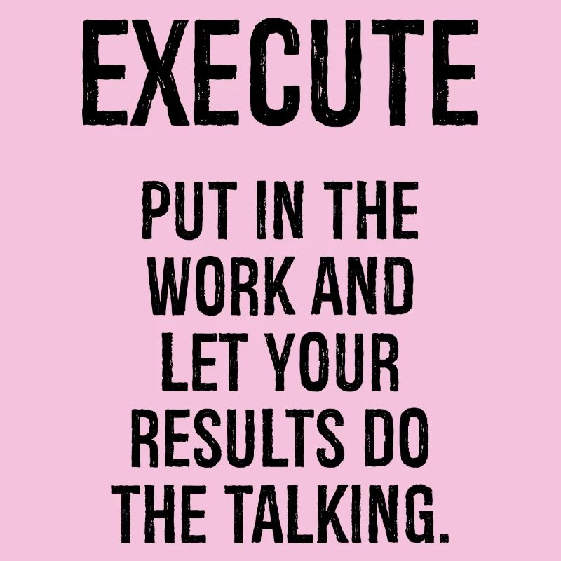 execute put in the work and let your results do