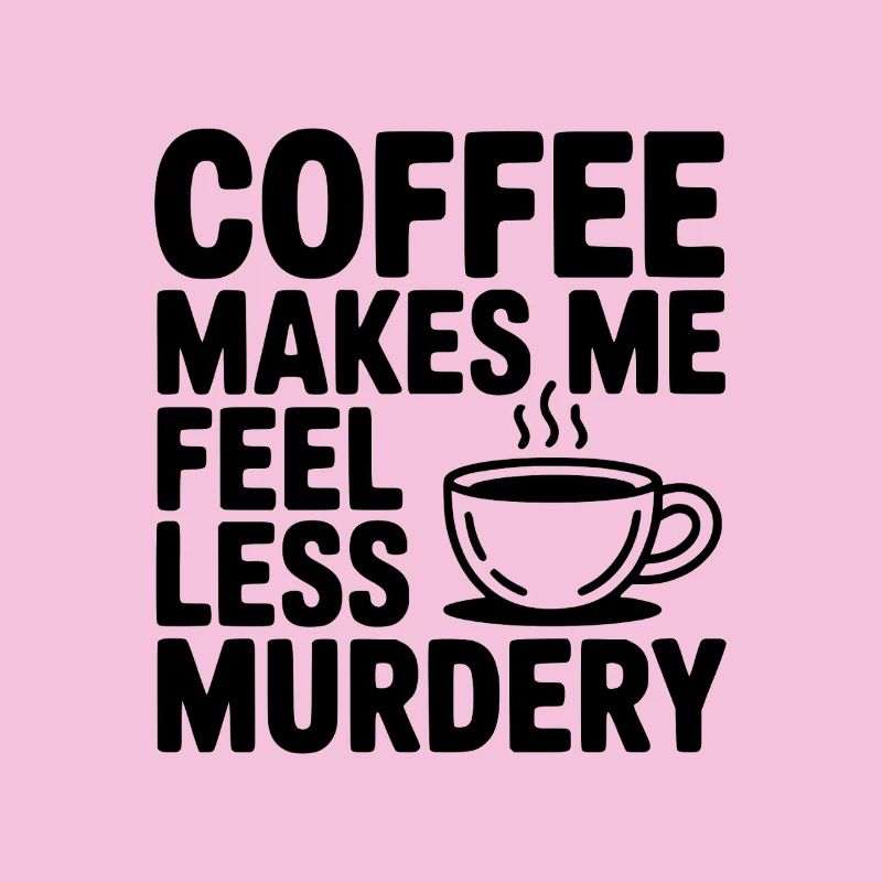 Coffee Makes Me Feel Less Murdery