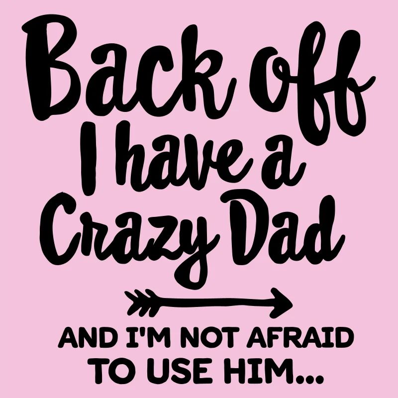 Back off I have a crazy dad and I'm not afraid...