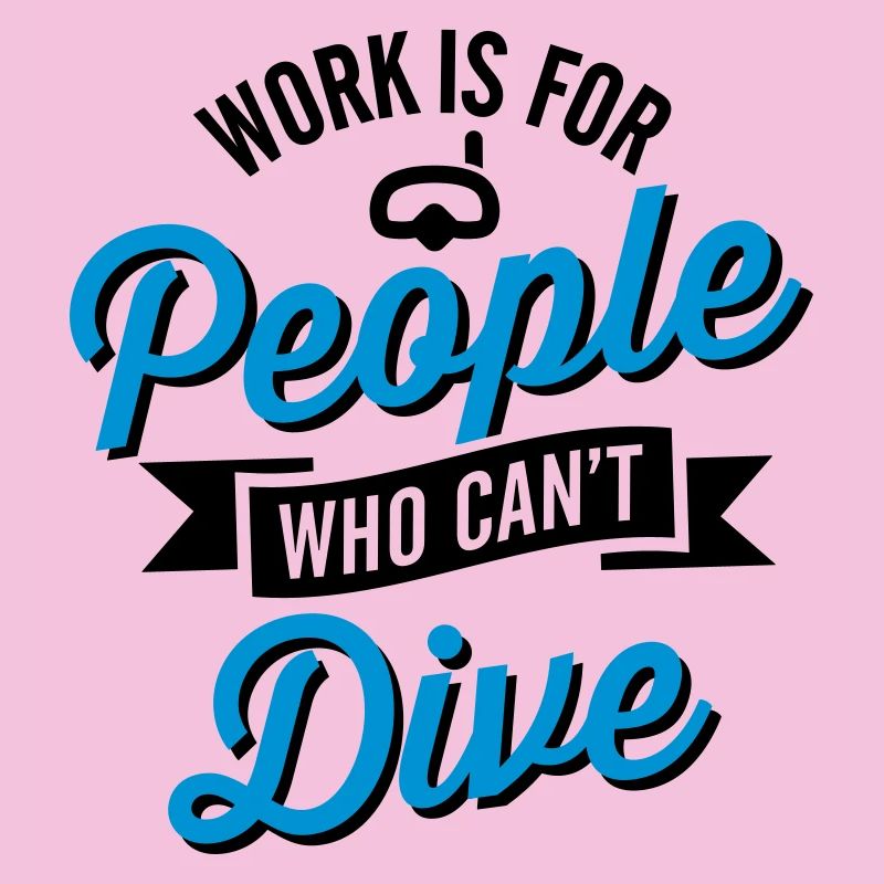 Work is for people who can't dive