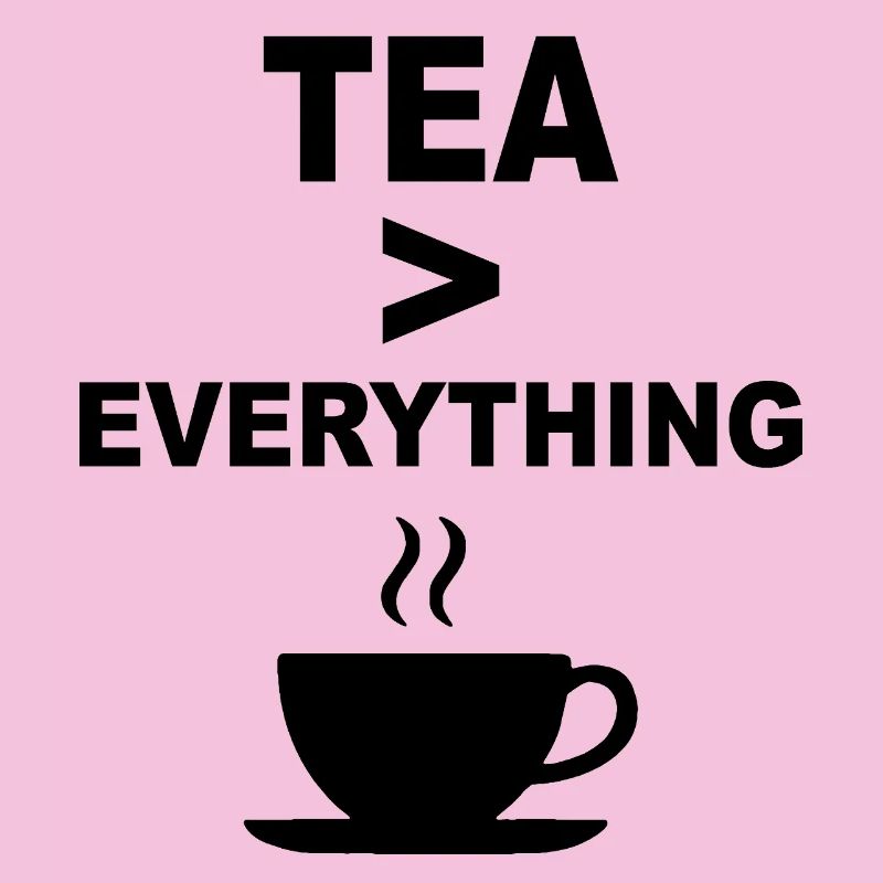 Tea > Everything – Funny Tea Lover Design