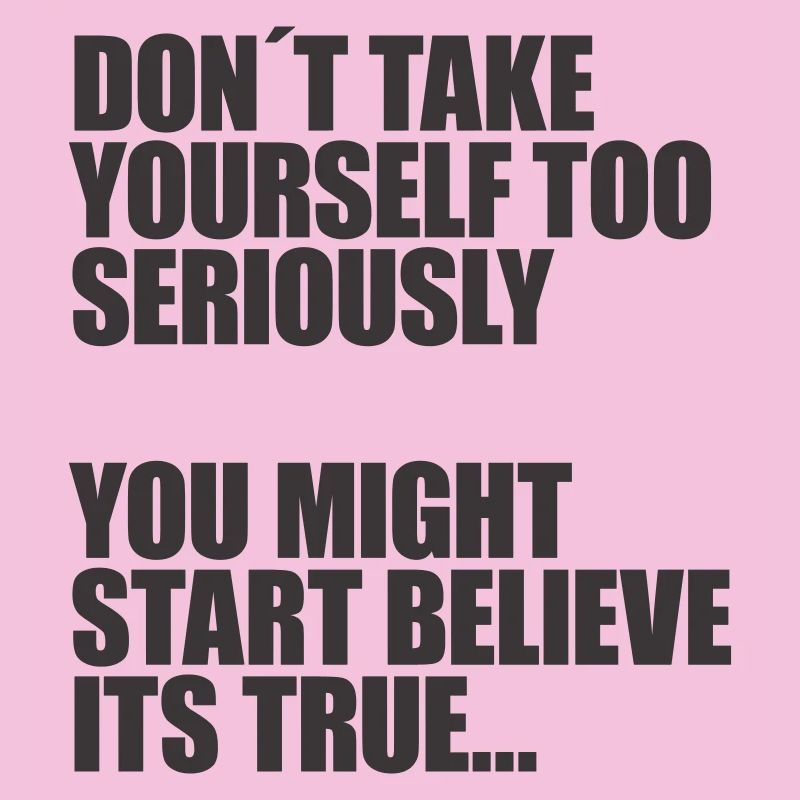 Don't take yourself so seriously
