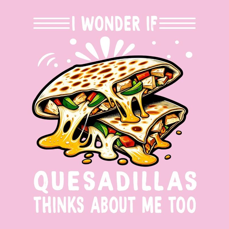 I Wonder If Quesadillas Thinks About Me Too