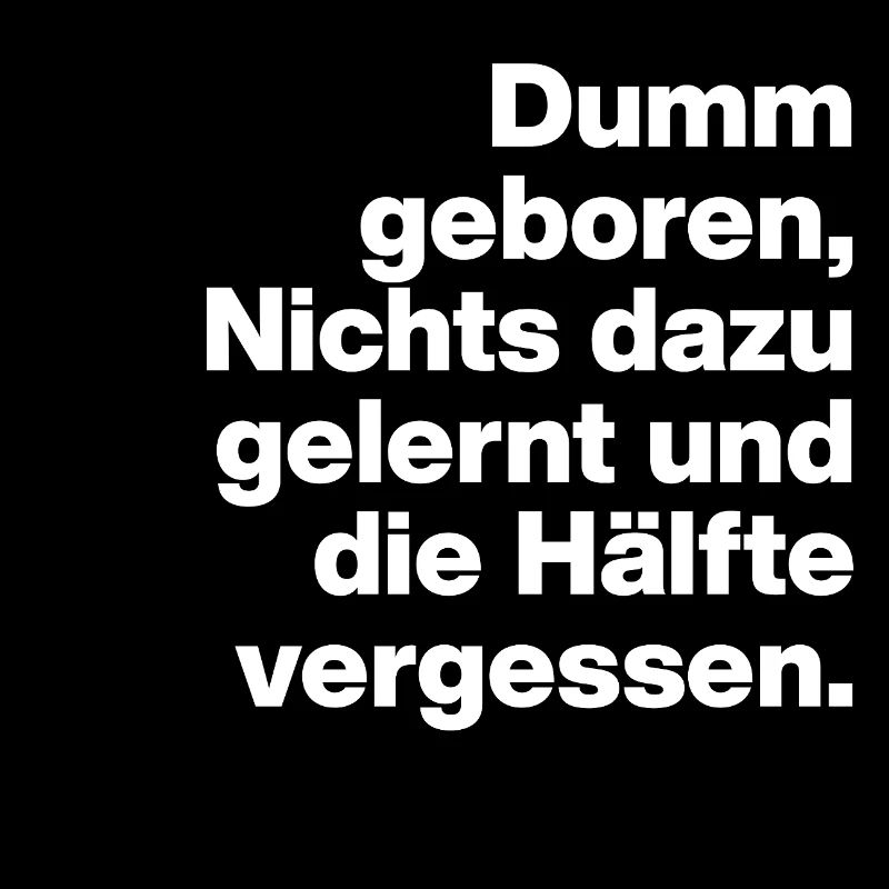 DUMM GEBOREN, NICHTS GELERNT. SARKASMUS, FRECH
