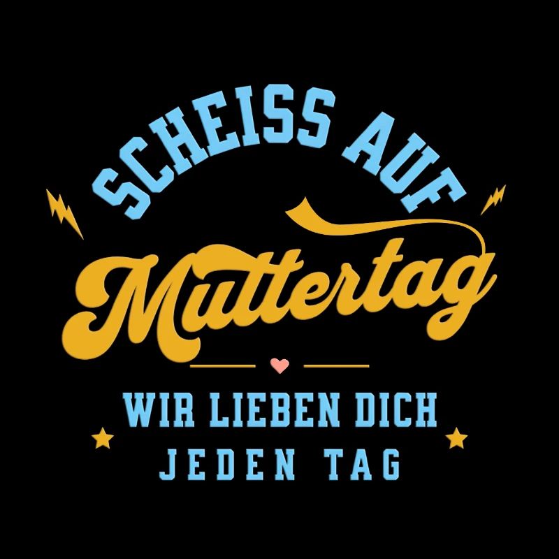 Scheiss auf Muttertag! Wir lieben dich jeden Tag