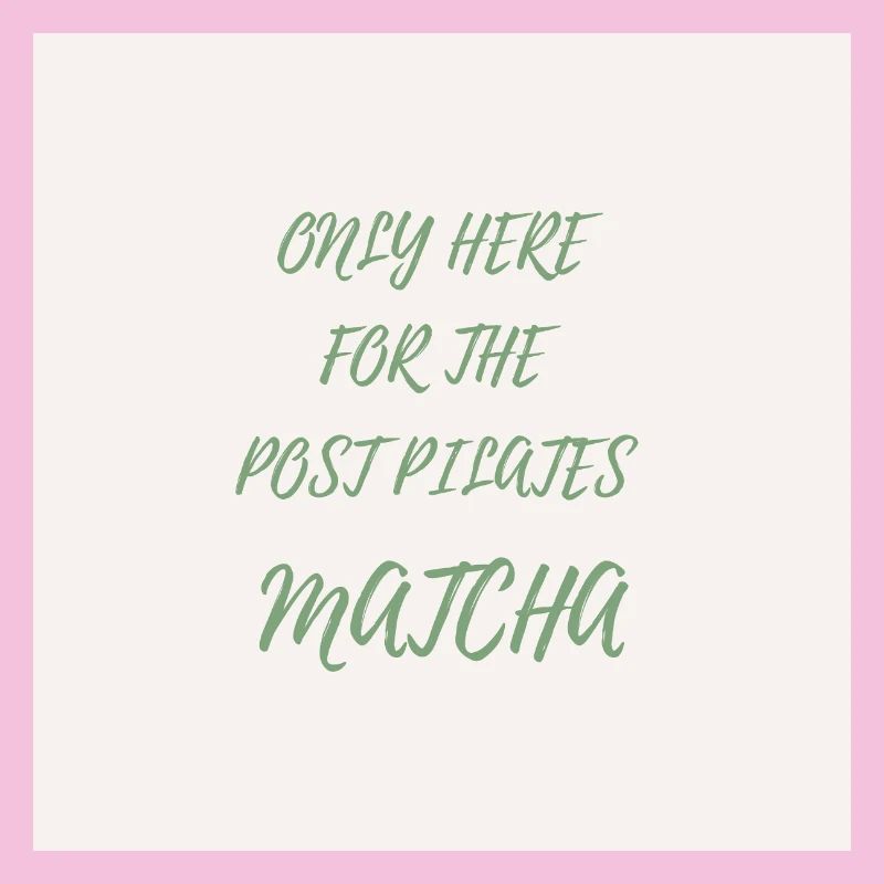 Only Here for the Post Pilates Matcha