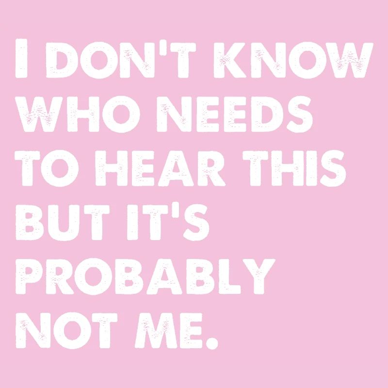 I Don't Know Who Needs To Hear This