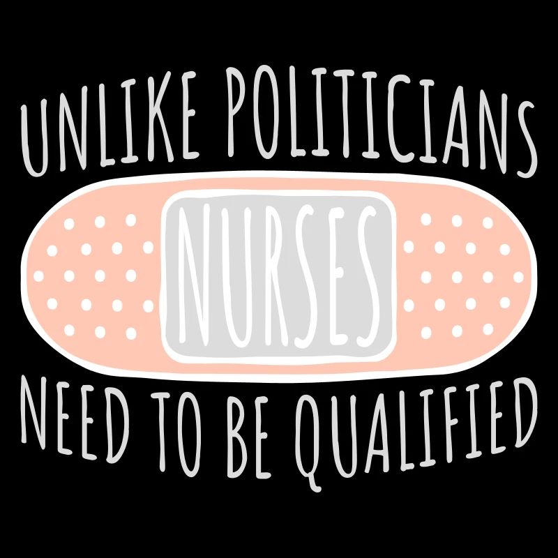Unlike Politicians Nurses Need To Be Qualified