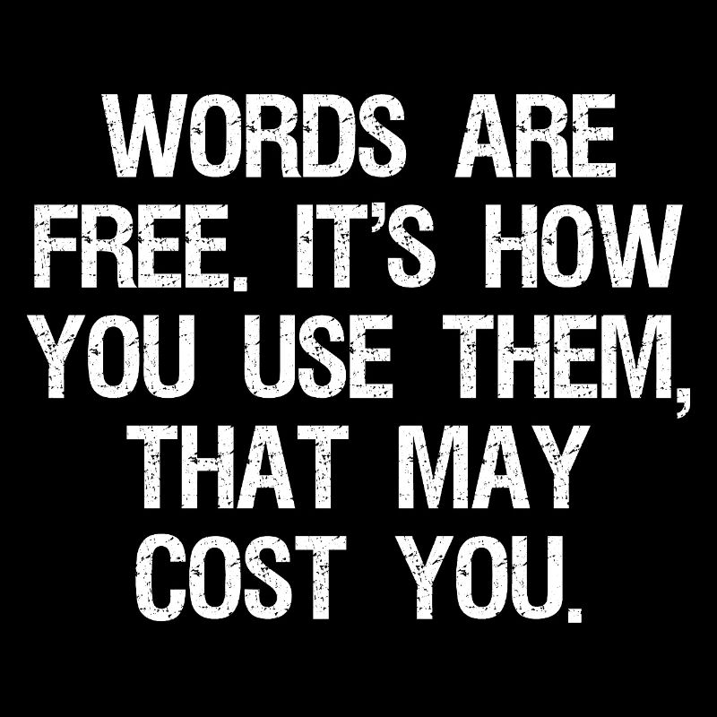 words are free it's how you use them that may cost