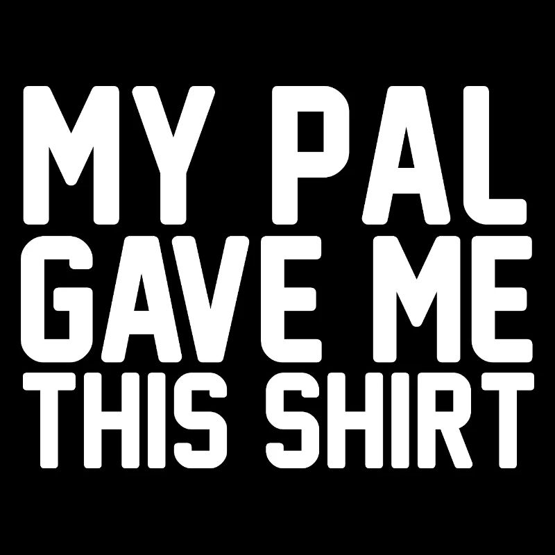 My Pal Gave Me This Shirt Bold Typography Art