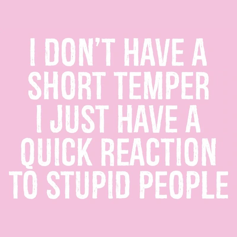 I don't have a short temper I just have a quick