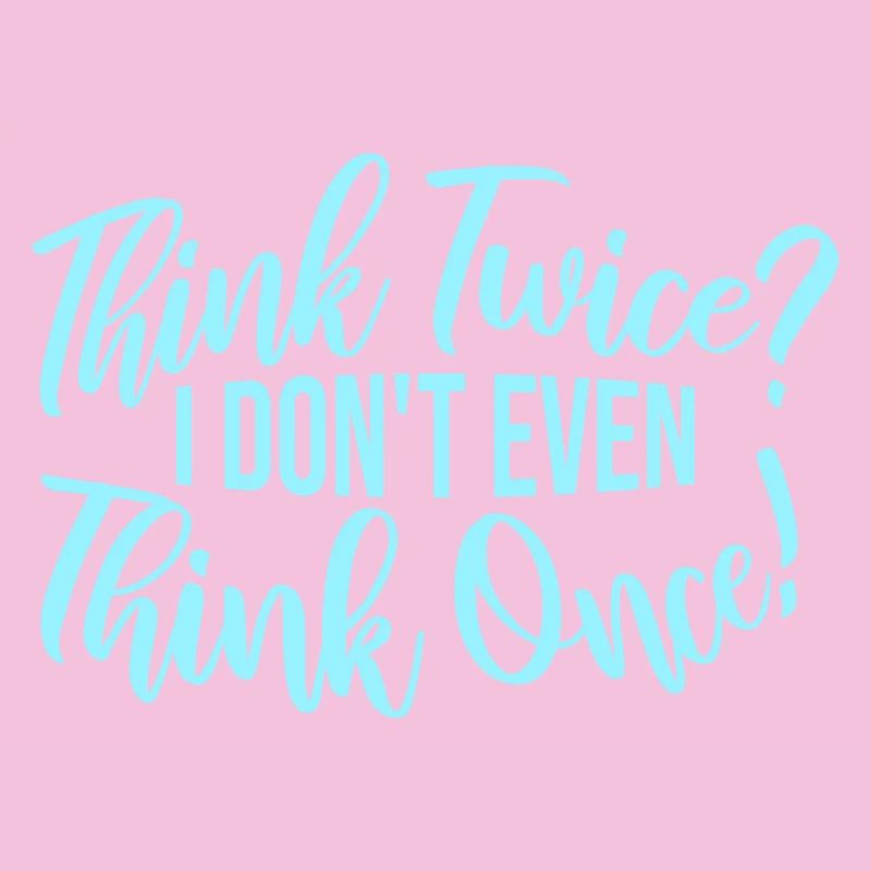 Think Twice? I Don't Even Think Once Lustig Spruch