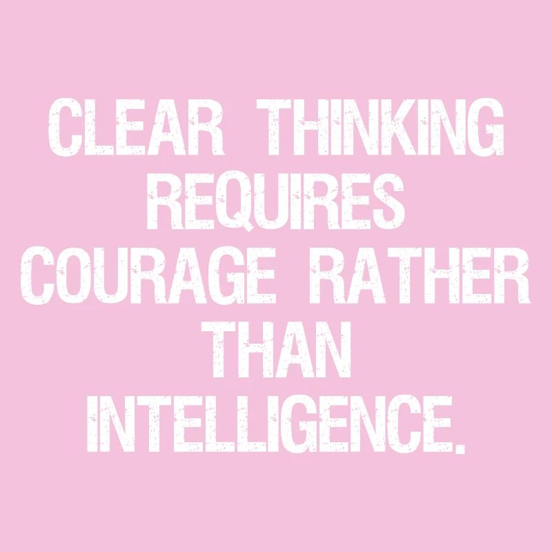 clear thinking requires courage rather than int