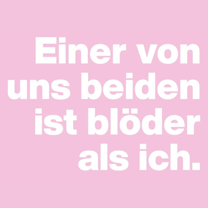 EINER VON UNS IST BLÖDER ALS ICH. SARKASMUS, FRECH