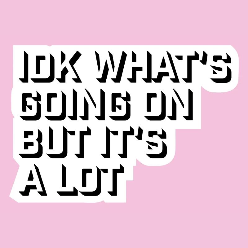 Idk What's Going On But It's A Lot Overwhelmed