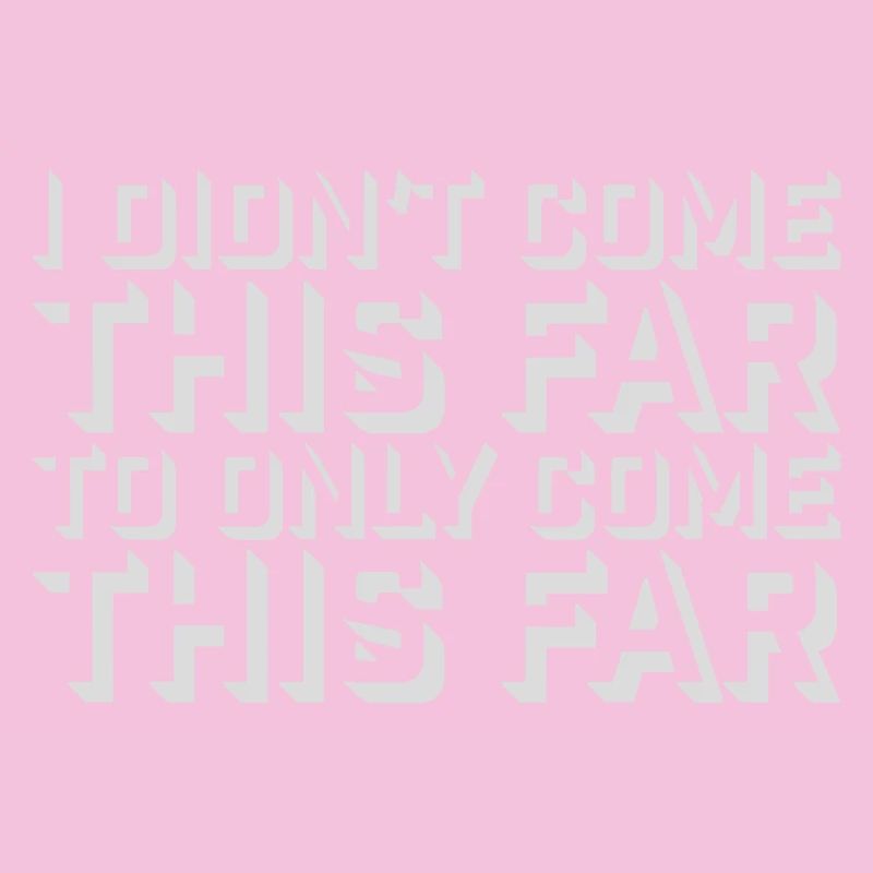 I Didn't Come This Far To Only Come This Far Motto