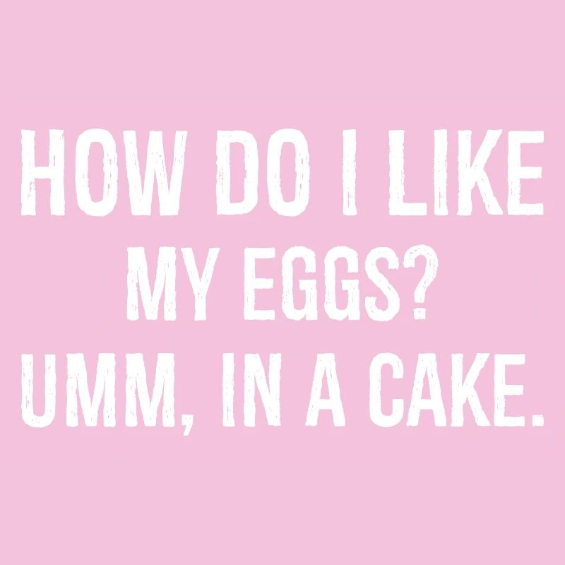 how do I like my eggs umm In a cake funny shirt