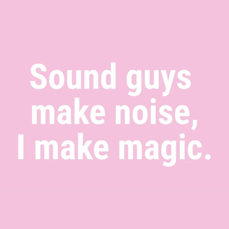 Sound guys make noise, I make magic. White
