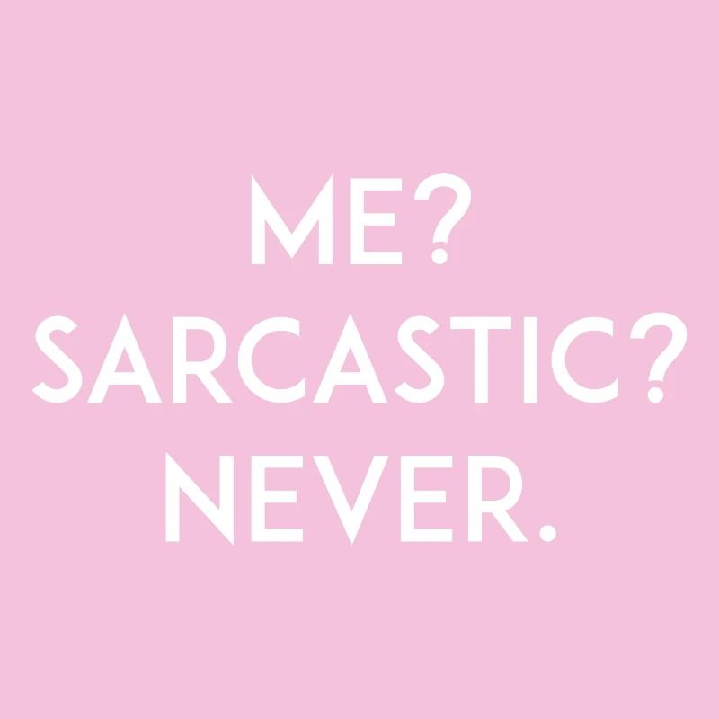 Me? Sarcastic? Never