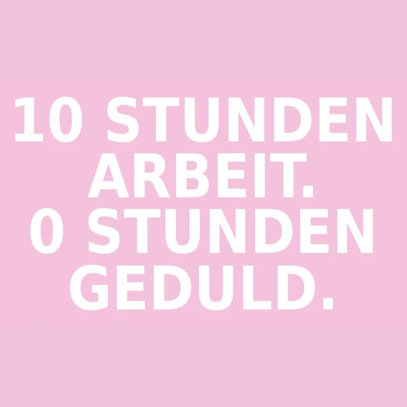 10 Stunden Arbeit 0 Stunden Geduld