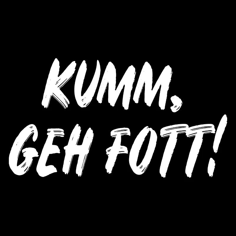 Komm geh fott!