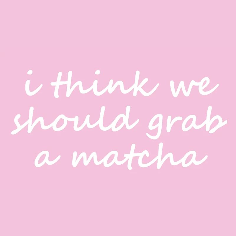 I Think We Should Grab A Matcha Funny Slogan