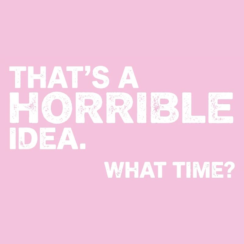 Thats a Horrible Idea What Time Funny Sarcastic