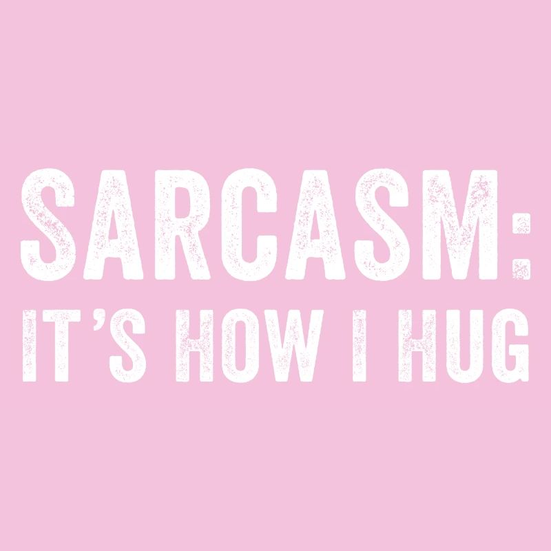 Sarcasm it's how i hug