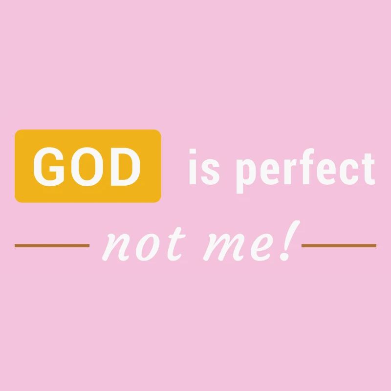 God is perfect, not me !