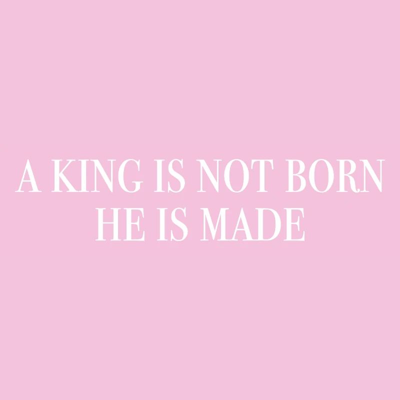A king is not born, he is made. weiss