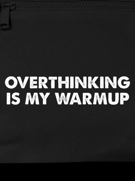 Overthinking is my warm-up