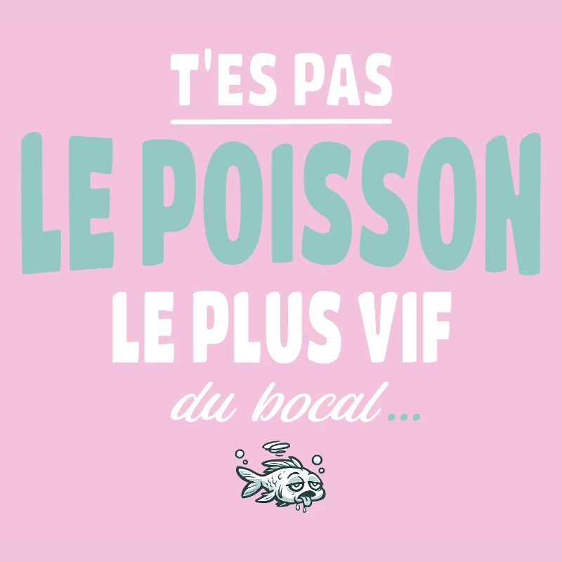 T’es pas le poisson le plus vif du bocal