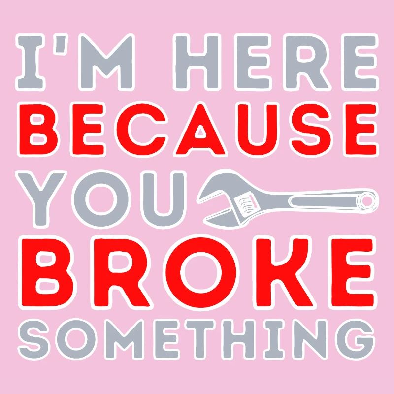 Here Because You Broke Something