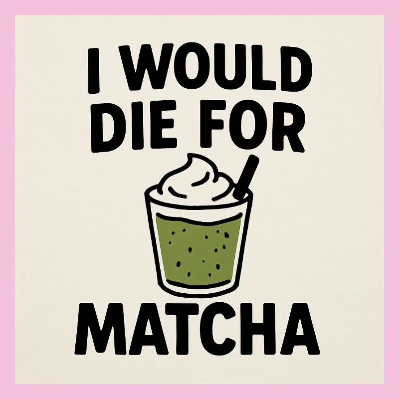I Would Die For Matcha