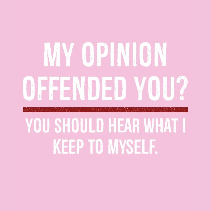 Mon opinion vous a offensé Vous devriez l’entendre