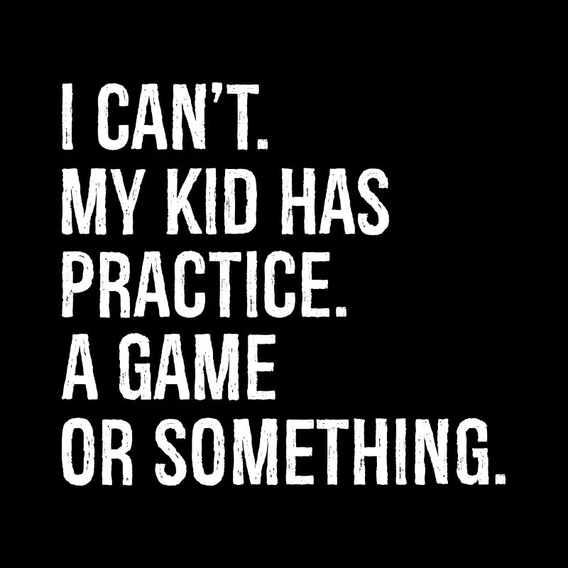 I can't my kid has practice a game
