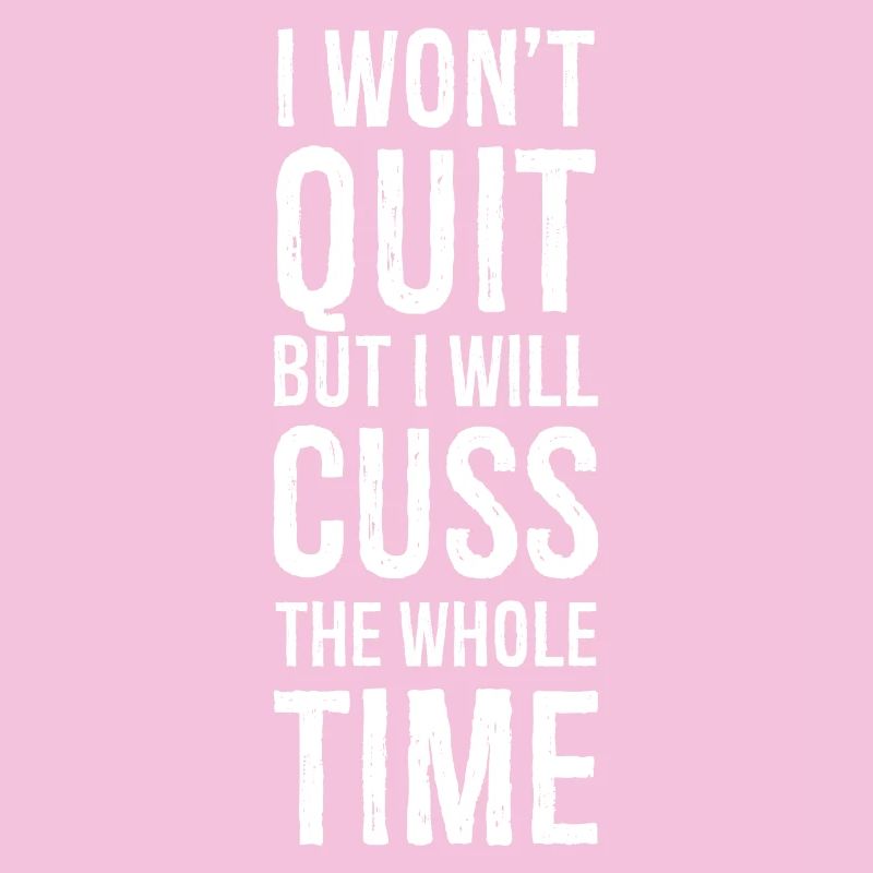 I won't quit but I will cuss