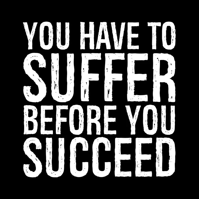 you have to suffer before you succeed