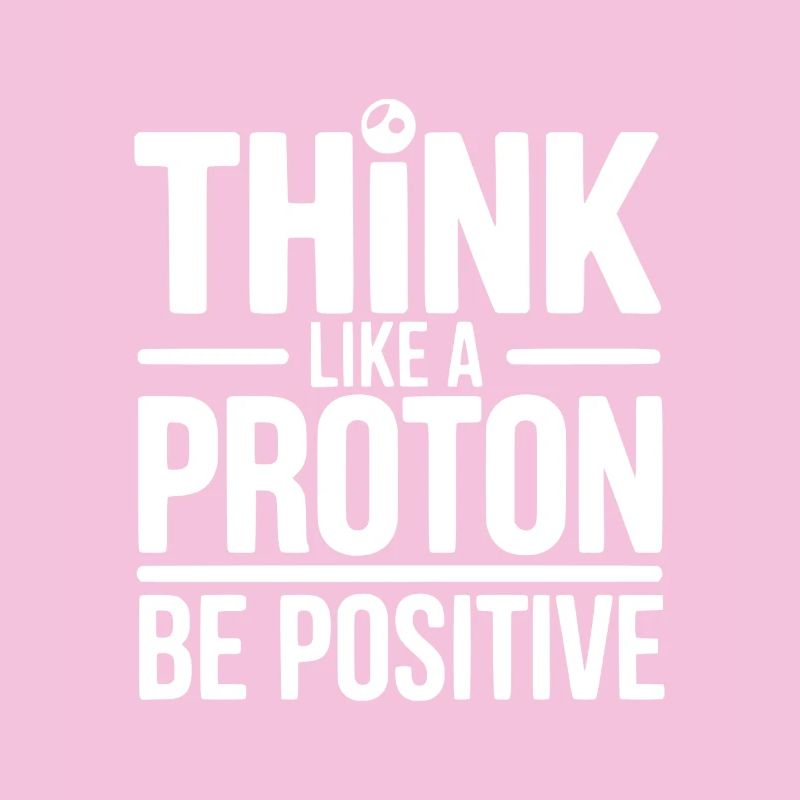 Think Like a Proton Be Positive