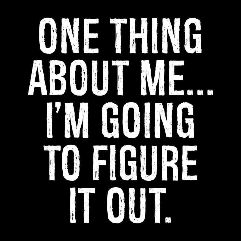 one thing about me I'm going to figure it out