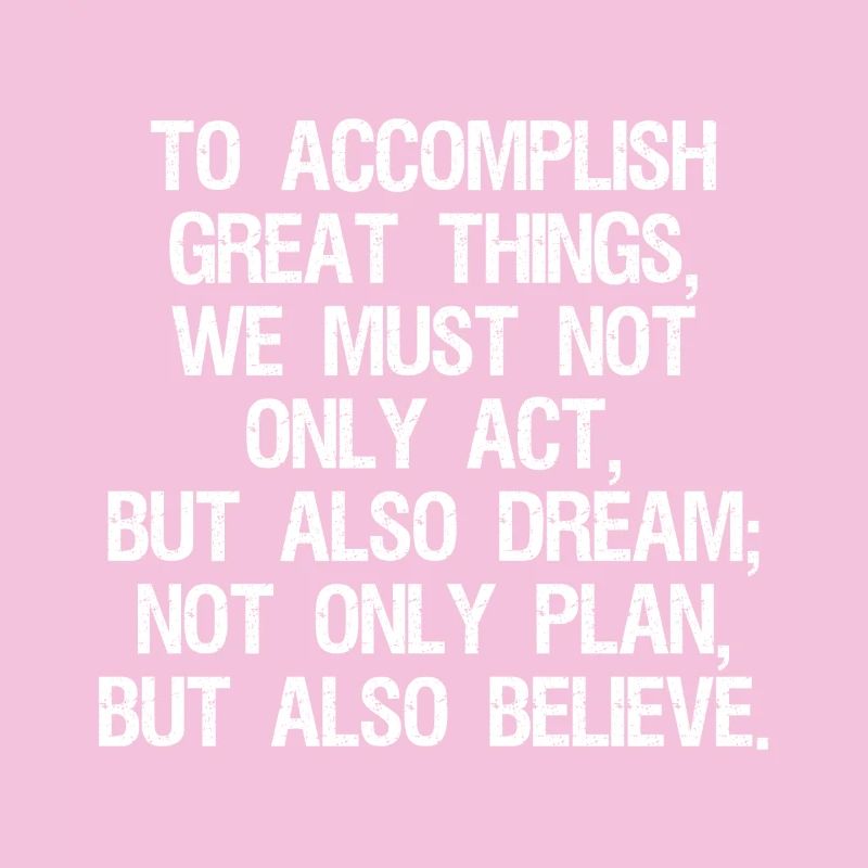 Pour accomplir de grandes choses, nous ne devons pas seulement agir