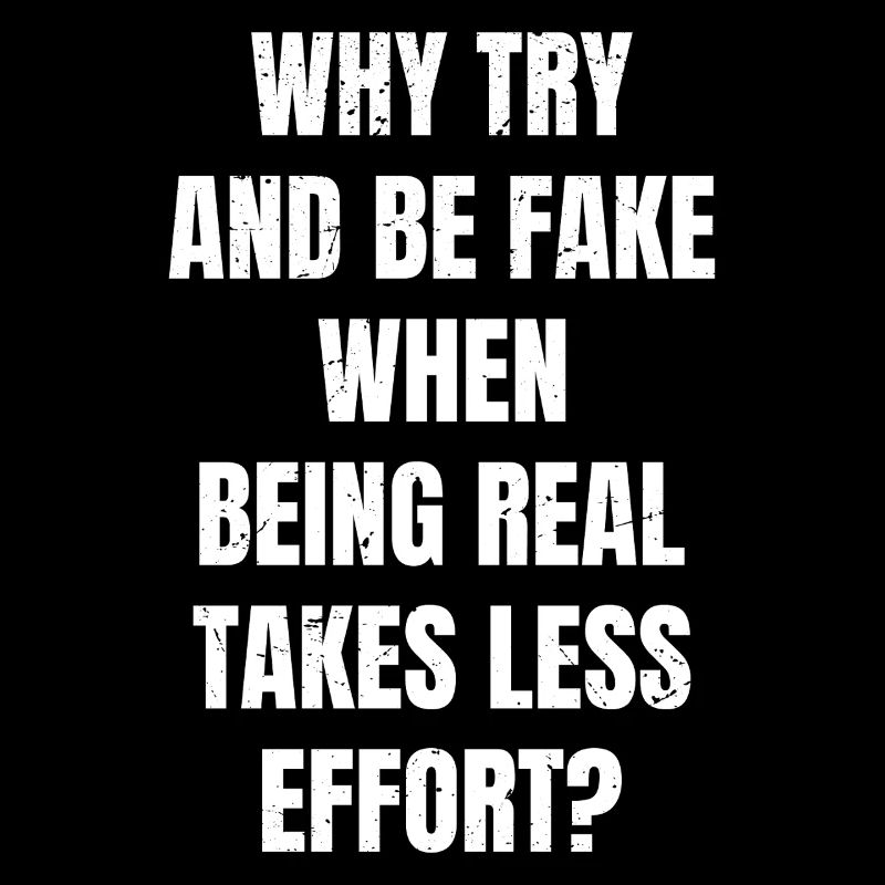 why try and be fake when being real takes less