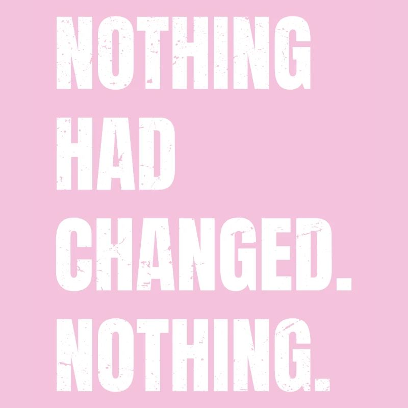 nothing had changed nothing