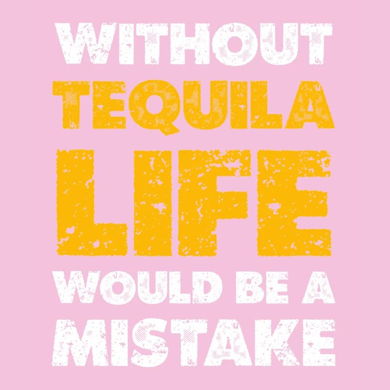 Without Tequila Life Would Be a Mistake