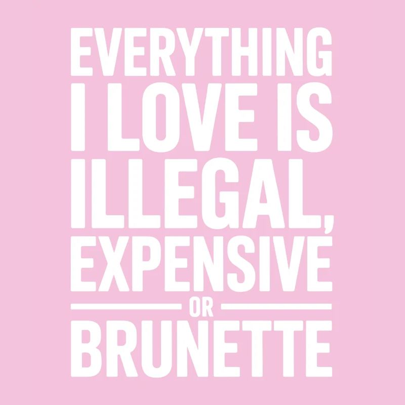 Everything I Love Is Illegal Expensive Or Brunette