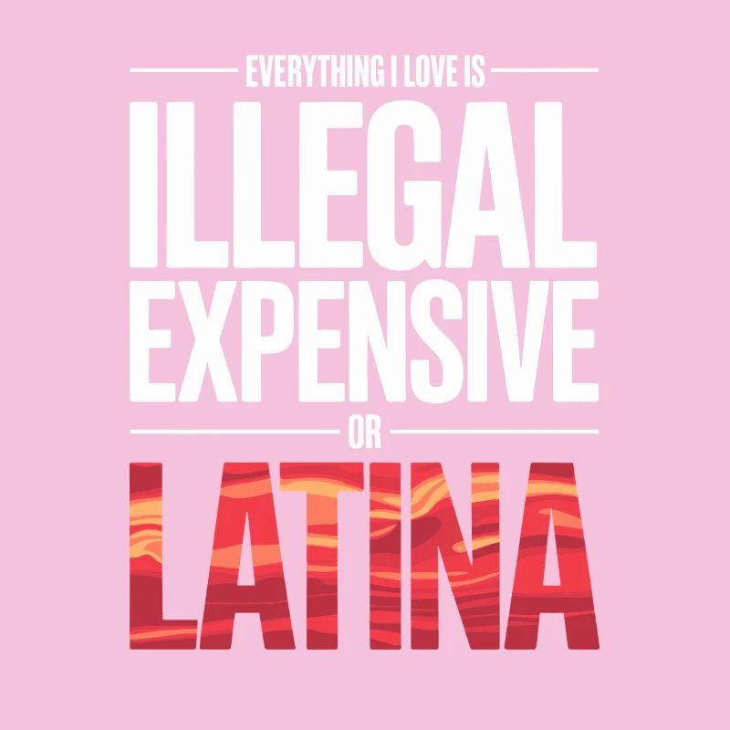 Everything I Love Is Illegal Expensive Or Latina