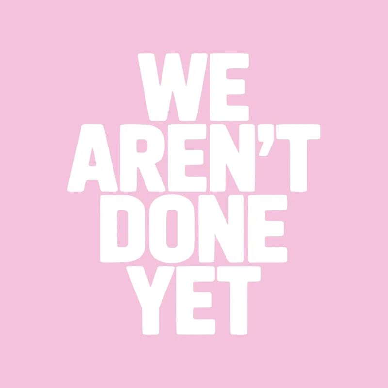We Aren't Done Yet