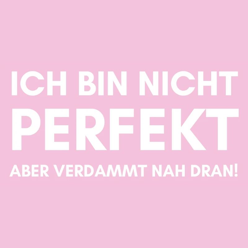 Ich bin nicht perfekt aber verdammt nah dran!
